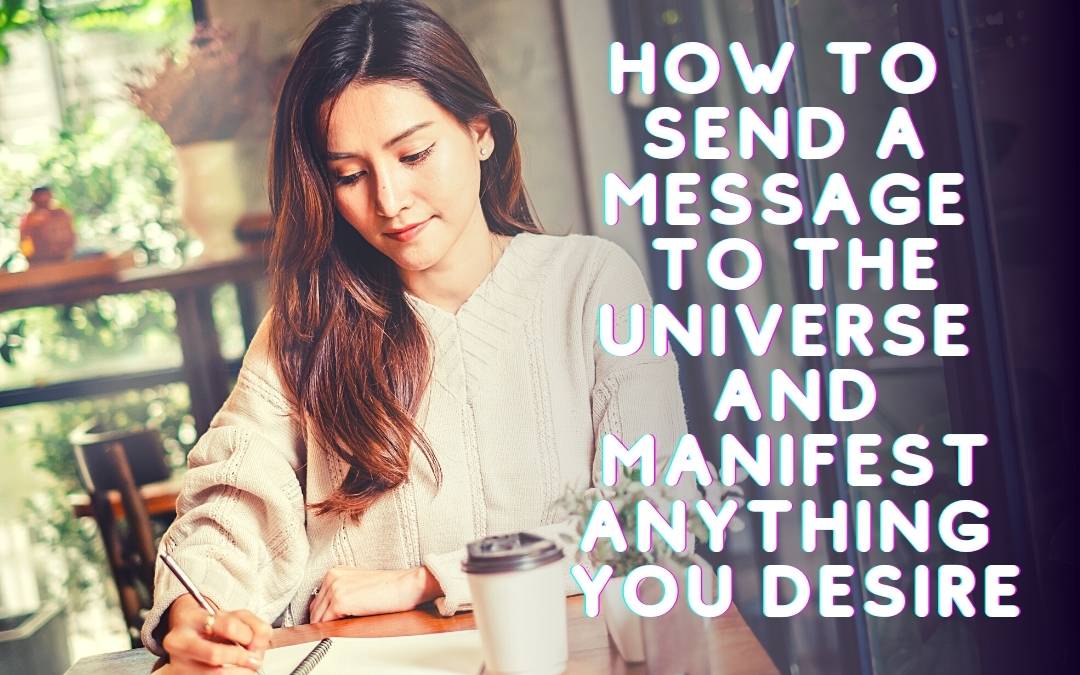 How To Send a Message To The Universe And Manifest Anything You Desire